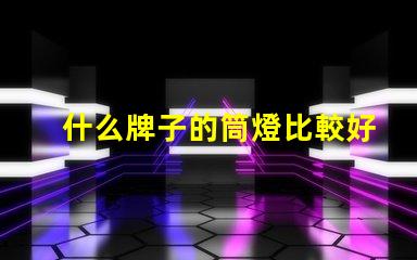什么牌子的筒燈比較好市場(chǎng)上最佳筒燈品牌推薦