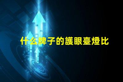 什么牌子的護眼臺燈比較好護眼臺燈品牌推薦與對比