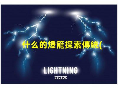 什么的燈籠探索傳統(tǒng)與現(xiàn)代燈籠設(shè)計(jì)的魅力