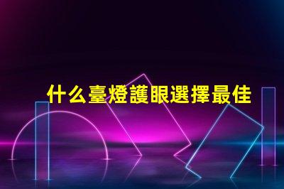 什么臺燈護眼選擇最佳護眼臺燈的秘訣