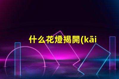 什么花燈揭開(kāi)花燈設(shè)計(jì)的神秘面紗
