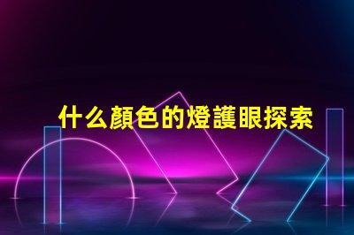 什么顏色的燈護眼探索護眼燈光的科學秘密