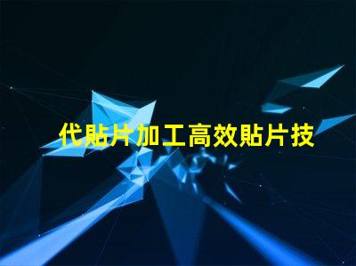 代貼片加工高效貼片技術(shù)揭秘,如何提升生產(chǎn)效率