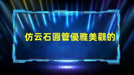 仿云石圓管優雅美觀的裝飾材料選擇