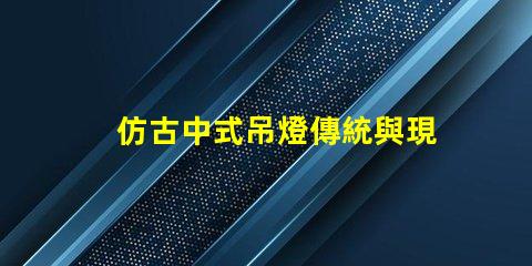 仿古中式吊燈傳統與現代的完美融合,您準備好了嗎