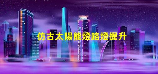 仿古太陽能燈路燈提升城市美感的智能照明選擇