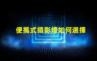 便攜式攝影燈如何選擇最適合你的便攜式攝影燈