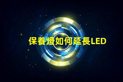 保養燈如何延長LED燈的使用壽命