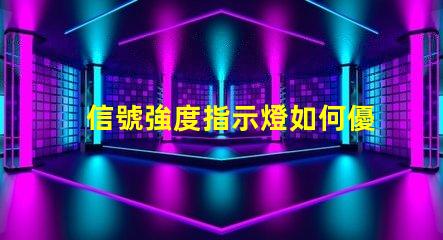 信號強度指示燈如何優化信號顯示以提升用戶體驗