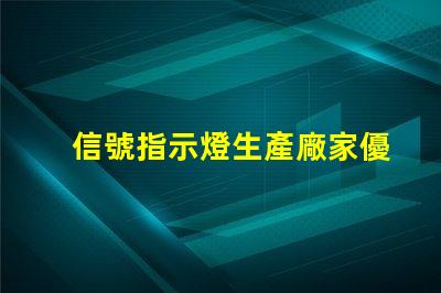信號指示燈生產廠家優質供應商與技術支持分析