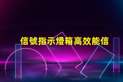 信號指示燈箱高效能信號指示燈箱的關鍵優勢是什么