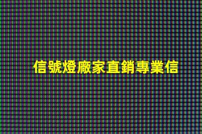 信號燈廠家直銷專業信號燈采購的絕佳機會