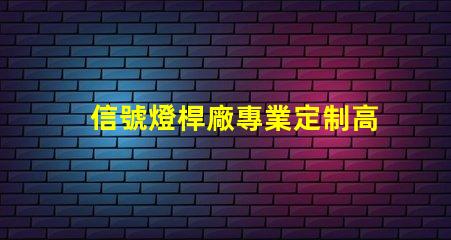 信號燈桿廠專業定制高效交通信號設備的最佳選擇