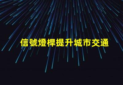 信號燈桿提升城市交通安全的關鍵設施