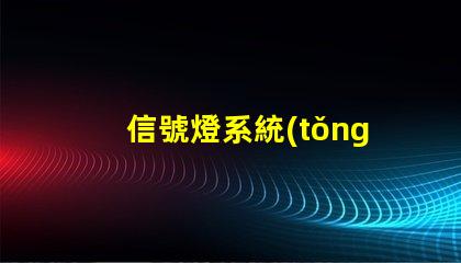 信號燈系統(tǒng)廠家選擇合適廠家提升項目效率