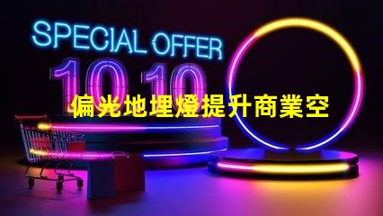 偏光地埋燈提升商業空間照明效果的秘密武器嗎