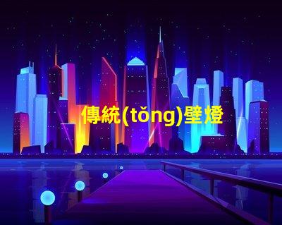 傳統(tǒng)壁燈提升室內(nèi)氛圍的完美選擇