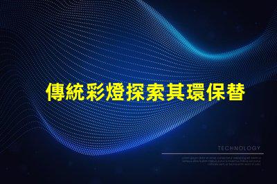傳統彩燈探索其環保替代品的必要性