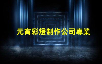 元宵彩燈制作公司專業定制你的節日驚喜