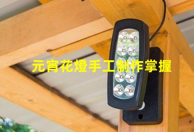 元宵花燈手工制作掌握傳統工藝的實用技巧