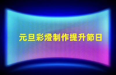 元旦彩燈制作提升節日氣氛的創意方案