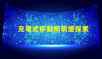 充電式移動照明燈探索便攜照明的便捷與高效