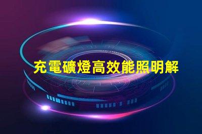 充電礦燈高效能照明解決方案的選擇疑惑