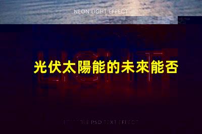 光伏太陽能的未來能否顛覆傳統(tǒng)能源光伏太陽能技術(shù)的潛力與挑戰(zhàn)