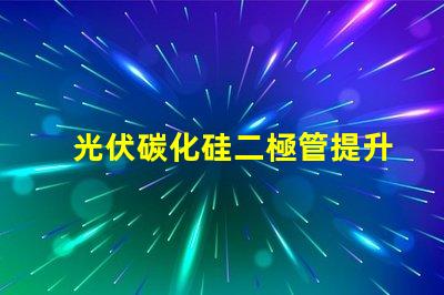 光伏碳化硅二極管提升光伏效率的關(guān)鍵技術(shù)