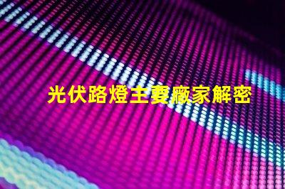 光伏路燈主要廠家解密行業領先品牌與技術實力