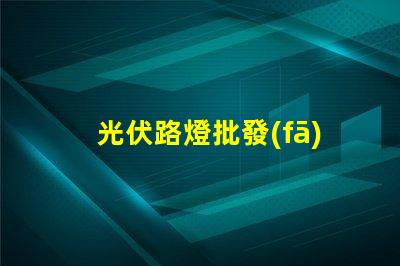 光伏路燈批發(fā)高效能與成本效益的完美結(jié)合嗎