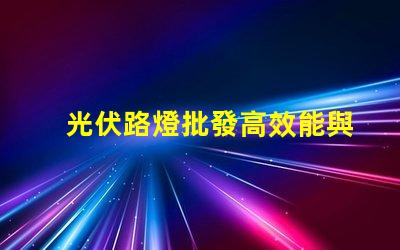 光伏路燈批發高效能與成本效益的完美結合嗎