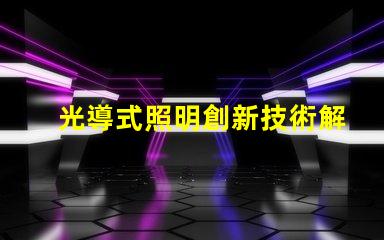 光導式照明創新技術解鎖高效照明解決方案