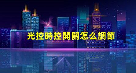 光控時控開關怎么調節全面解析光控時控開關的調節方法