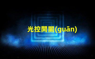 光控開關(guān)型號(hào)大全全面解析不同光控開關(guān)的性能
