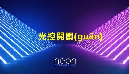 光控開關(guān)實驗深入探討光控開關(guān)的應(yīng)用效果