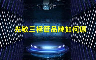光敏三極管品牌如何選擇最具性價比的光敏三極管品牌