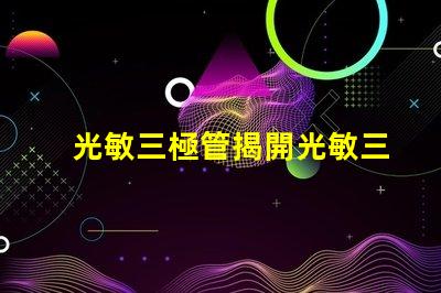 光敏三極管揭開光敏三極管的神秘面紗