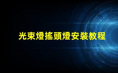 光束燈搖頭燈安裝教程輕松掌握專業安裝技巧