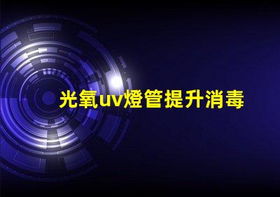 光氧uv燈管提升消毒效果的關鍵技術
