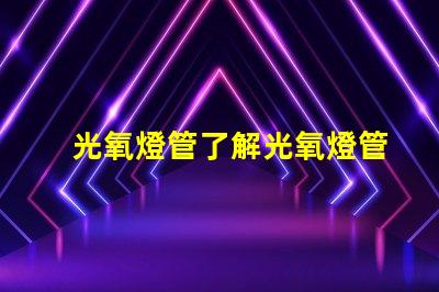 光氧燈管了解光氧燈管的技術優勢與應用前景