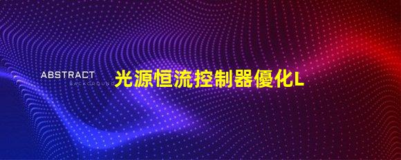 光源恒流控制器優化LED性能的關鍵解決方案
