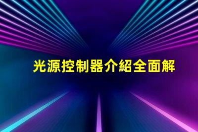 光源控制器介紹全面解析光源控制器的功能與應(yīng)用