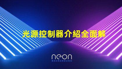 光源控制器介紹全面解析光源控制器的功能與應用