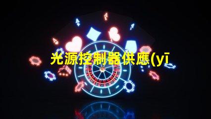 光源控制器供應(yīng)商探索頂尖供應(yīng)商的市場優(yōu)勢(shì)