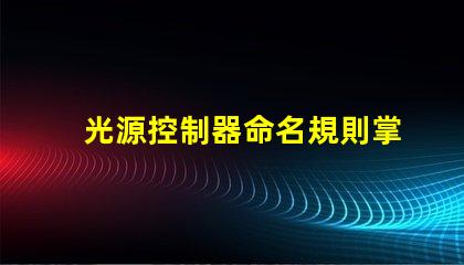 光源控制器命名規則掌握高效命名的策略與技巧