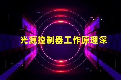 光源控制器工作原理深入解析光源控制的核心機制