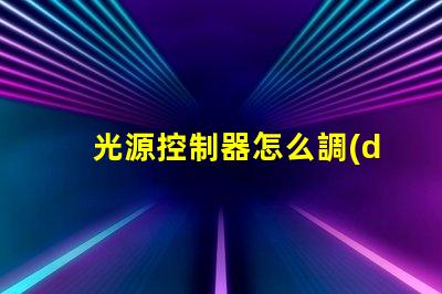 光源控制器怎么調(diào)輕松掌握光源調(diào)節(jié)技巧的指南