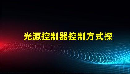 光源控制器控制方式探索多樣化控制方案的最佳實踐