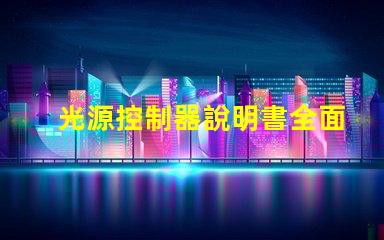 光源控制器說明書全面解析光源控制器的功能與應用